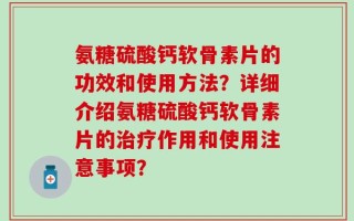 氨糖硫酸钙软骨素片的功效和使用方法？详细介绍氨糖硫酸钙软骨素片的治疗作用和使用注意事项？