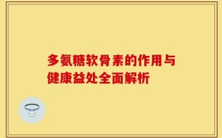 多氨糖软骨素的作用与健康益处全面解析