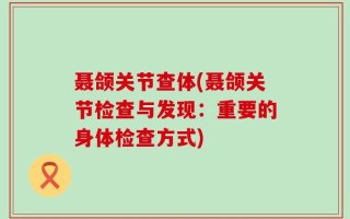 聂颌关节查体(聂颌关节检查与发现：重要的身体检查方式)