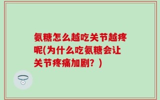 氨糖怎么越吃关节越疼呢(为什么吃氨糖会让关节疼痛加剧？)