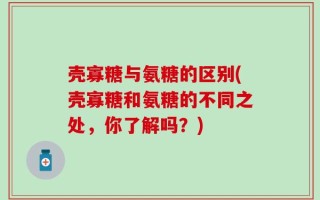 壳寡糖与氨糖的区别(壳寡糖和氨糖的不同之处，你了解吗？)