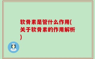 软骨素是管什么作用(关于软骨素的作用解析)