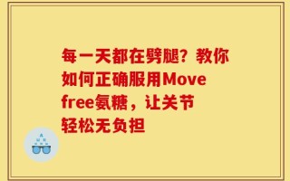 每一天都在劈腿？教你如何正确服用Movefree氨糖，让关节轻松无负担