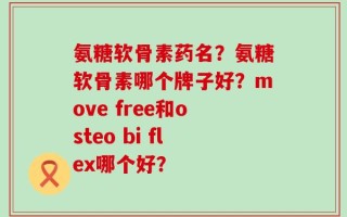 氨糖软骨素药名？氨糖软骨素哪个牌子好？move free和osteo bi flex哪个好？