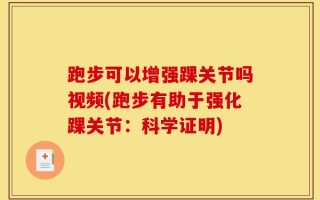 跑步可以增强踝关节吗视频(跑步有助于强化踝关节：科学证明)