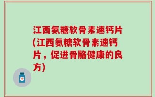 江西氨糖软骨素速钙片(江西氨糖软骨素速钙片，促进骨骼健康的良方)