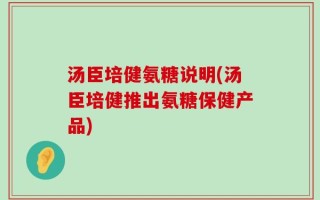 汤臣培健氨糖说明(汤臣培健推出氨糖保健产品)