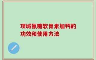 项城氨糖软骨素加钙的功效和使用方法