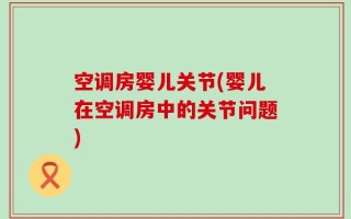 空调房婴儿关节(婴儿在空调房中的关节问题)