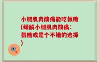 小腿肌肉酸痛能吃氨糖(缓解小腿肌肉酸痛：氨糖或是个不错的选择)