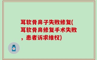 耳软骨鼻子失败修复(耳软骨鼻修复手术失败，患者诉求维权)