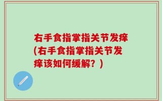 右手食指掌指关节发痒(右手食指掌指关节发痒该如何缓解？)