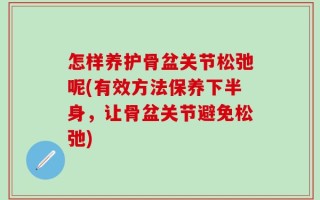 怎样养护骨盆关节松弛呢(有效方法保养下半身，让骨盆关节避免松弛)