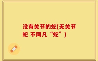 没有关节的蛇(无关节蛇 不同凡“蛇”)