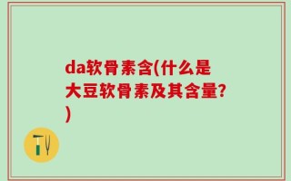 da软骨素含(什么是大豆软骨素及其含量？)