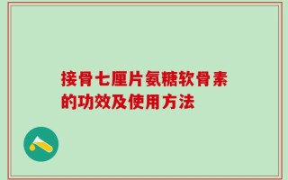 接骨七厘片氨糖软骨素的功效及使用方法