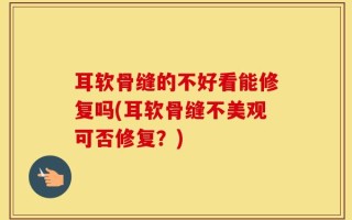 耳软骨缝的不好看能修复吗(耳软骨缝不美观可否修复？)