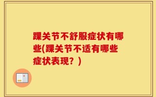 踝关节不舒服症状有哪些(踝关节不适有哪些症状表现？)