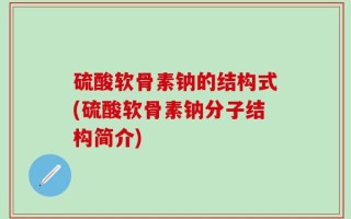 硫酸软骨素钠的结构式(硫酸软骨素钠分子结构简介)