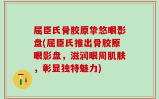 屈臣氏骨胶原挚悠眼影盘(屈臣氏推出骨胶原眼影盘，滋润眼周肌肤，彰显独特魅力)