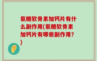 氨糖软骨素加钙片有什么副作用(氨糖软骨素加钙片有哪些副作用？)