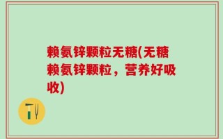 赖氨锌颗粒无糖(无糖赖氨锌颗粒，营养好吸收)