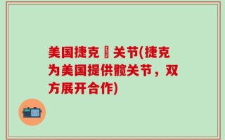 美国捷克髖关节(捷克为美国提供髋关节，双方展开合作)
