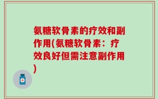 氨糖软骨素的疗效和副作用(氨糖软骨素：疗效良好但需注意副作用)