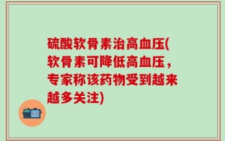 硫酸软骨素治高血压(软骨素可降低高血压，专家称该药物受到越来越多关注)