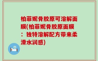 柏菲妮骨胶原可溶解面膜(柏菲妮骨胶原面膜：独特溶解配方带来柔滑水润感)