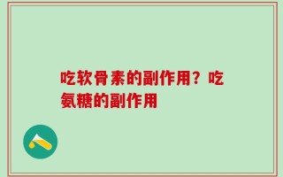 吃软骨素的副作用？吃氨糖的副作用