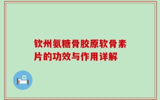 钦州氨糖骨胶原软骨素片的功效与作用详解