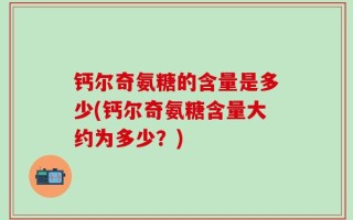 钙尔奇氨糖的含量是多少(钙尔奇氨糖含量大约为多少？)