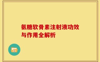 氨糖软骨素注射液功效与作用全解析