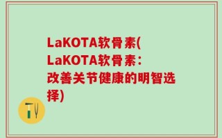 LaKOTA软骨素(LaKOTA软骨素：改善关节健康的明智选择)