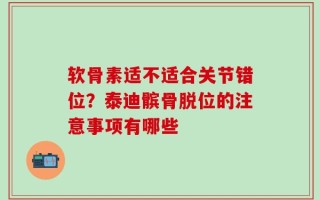 软骨素适不适合关节错位？泰迪髌骨脱位的注意事项有哪些