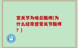 宽关节为啥总酸疼(为什么经常感觉关节酸疼？)