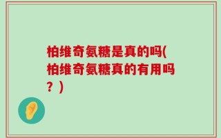 柏维奇氨糖是真的吗(柏维奇氨糖真的有用吗？)