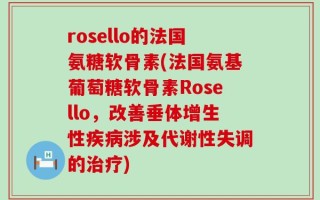 rosello的法国氨糖软骨素(法国氨基葡萄糖软骨素Rosello，改善垂体增生性疾病涉及代谢性失调的治疗)