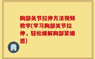 胸部关节拉伸方法视频教学(学习胸部关节拉伸，轻松缓解胸部紧绷感)