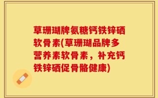 草珊瑚牌氨糖钙铁锌硒软骨素(草珊瑚品牌多营养素软骨素，补充钙铁锌硒促骨骼健康)