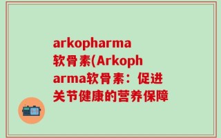 arkopharma软骨素(Arkopharma软骨素：促进关节健康的营养保障