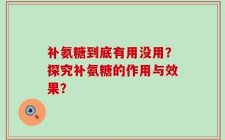 补氨糖到底有用没用？探究补氨糖的作用与效果？