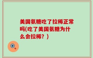 美国氨糖吃了拉稀正常吗(吃了美国氨糖为什么会拉稀？)