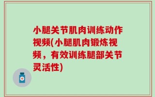 小腿关节肌肉训练动作视频(小腿肌肉锻炼视频，有效训练腿部关节灵活性)
