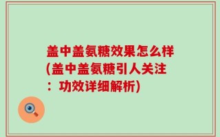 盖中盖氨糖效果怎么样(盖中盖氨糖引人关注：功效详细解析)