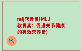 mlj软骨素(MLJ软骨素：促进关节健康的有效营养素)