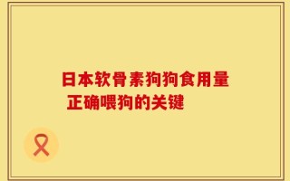 日本软骨素狗狗食用量 正确喂狗的关键