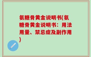 氨糖骨黄金说明书(氨糖骨黄金说明书：用法用量、禁忌症及副作用)