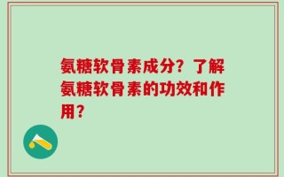 氨糖软骨素成分？了解氨糖软骨素的功效和作用？